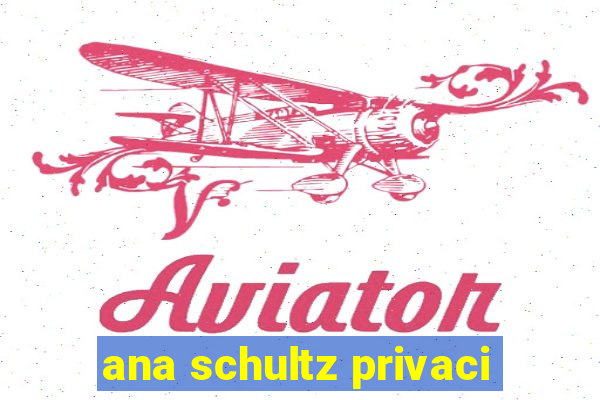 ana schultz privaci