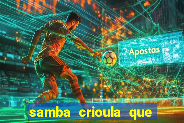 samba crioula que vem da bahia
