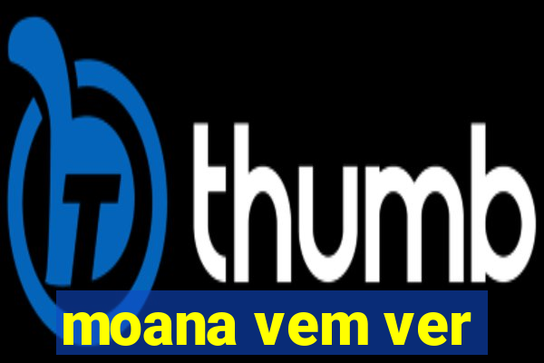moana vem ver