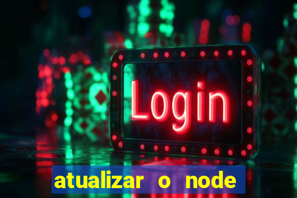 atualizar o node no windows