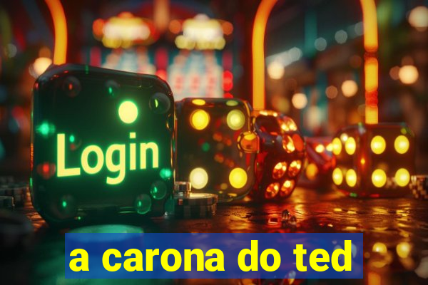 a carona do ted
