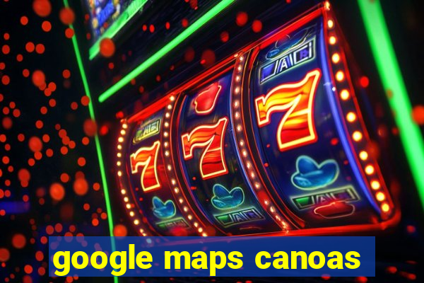 google maps canoas