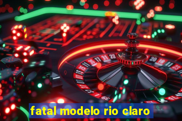 fatal modelo rio claro
