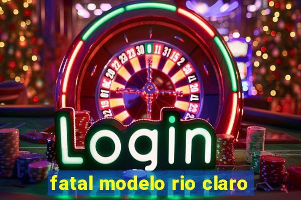 fatal modelo rio claro
