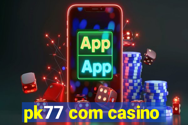 pk77 com casino