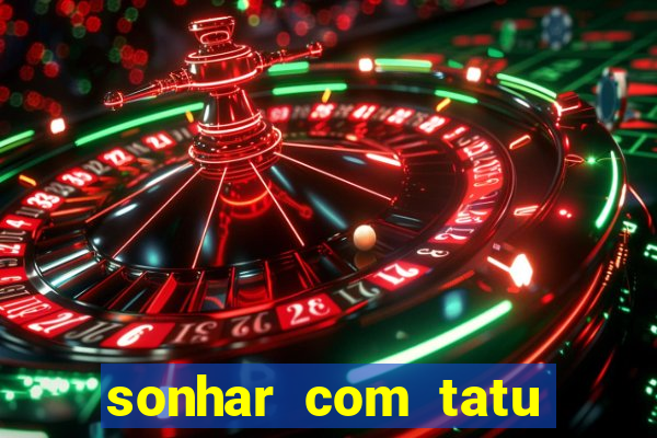 sonhar com tatu jogo do bicho