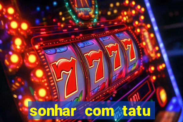 sonhar com tatu jogo do bicho