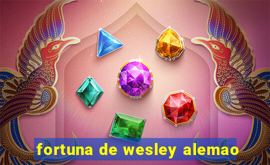 fortuna de wesley alemao