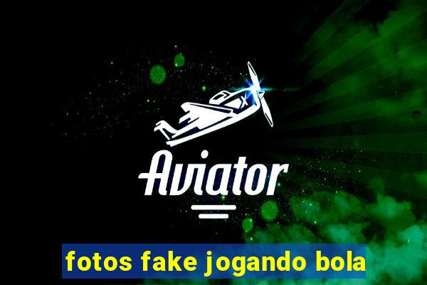 fotos fake jogando bola