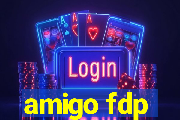 amigo fdp