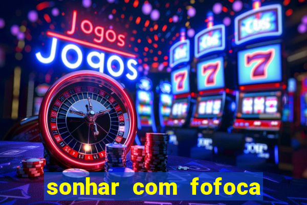sonhar com fofoca jogo do bicho