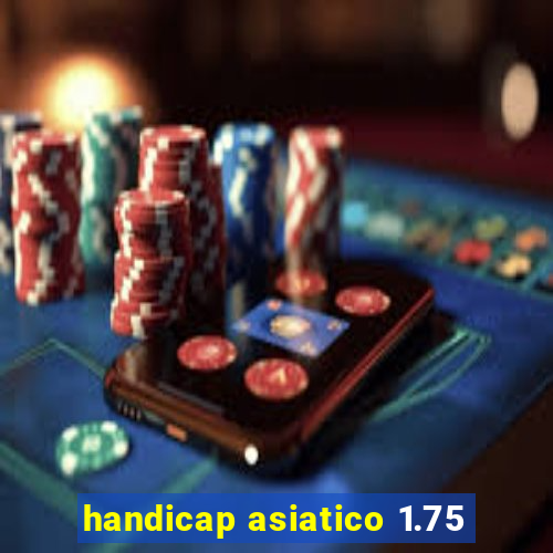 handicap asiatico 1.75