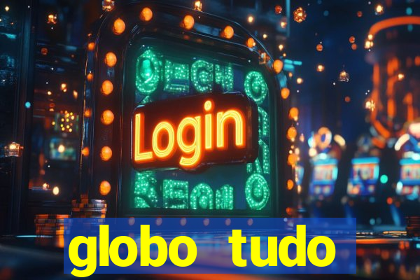 globo tudo absolutamente tudo