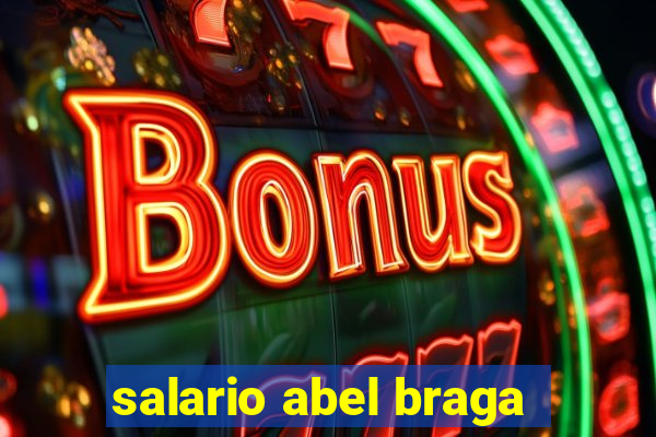 salario abel braga