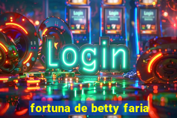 fortuna de betty faria