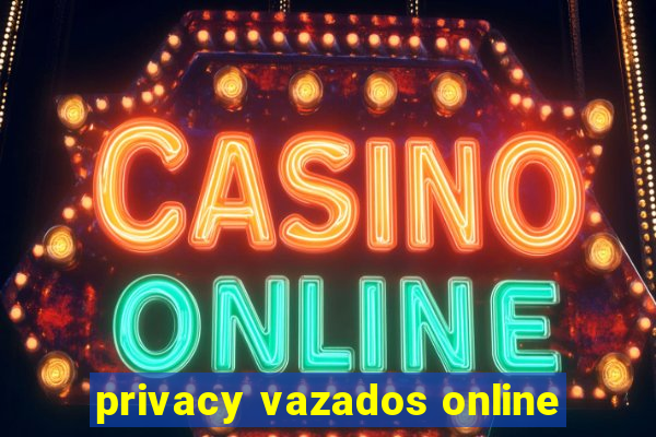 privacy vazados online
