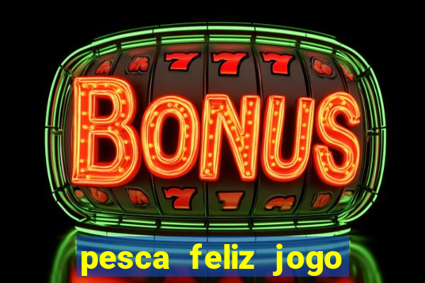 pesca feliz jogo de aposta