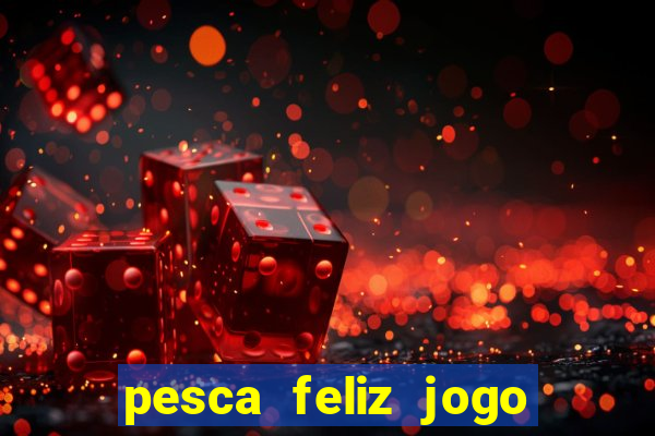 pesca feliz jogo de aposta