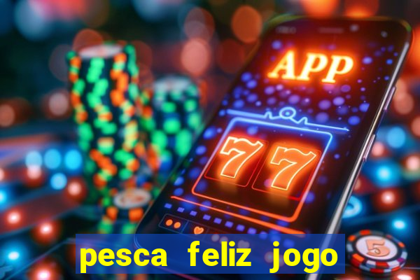 pesca feliz jogo de aposta