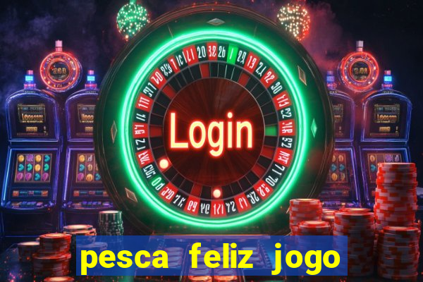 pesca feliz jogo de aposta