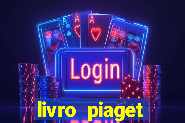 livro piaget desenvolvimento infantil pdf