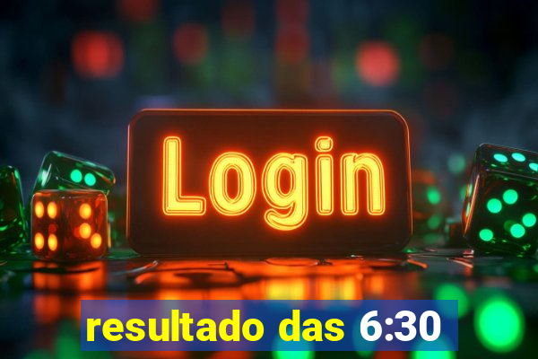 resultado das 6:30