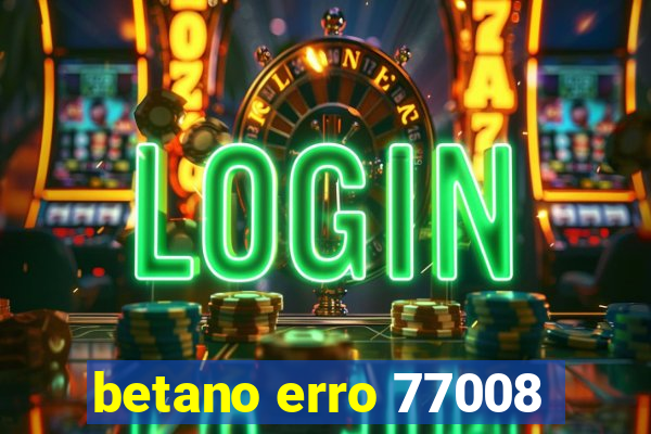 betano erro 77008