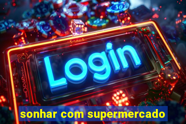 sonhar com supermercado