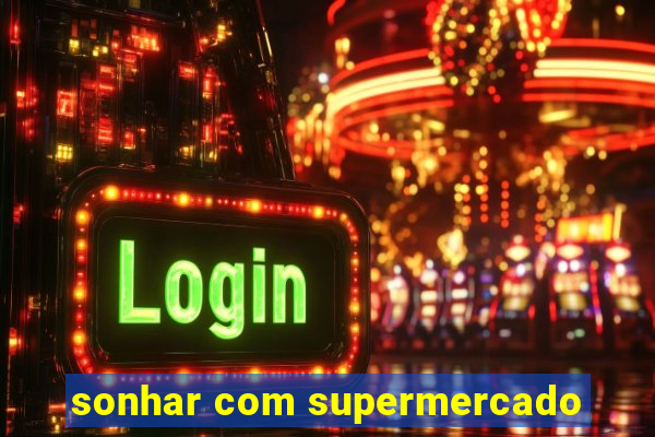 sonhar com supermercado