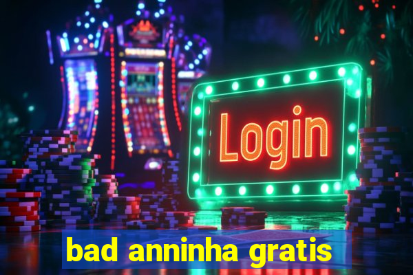 bad anninha gratis