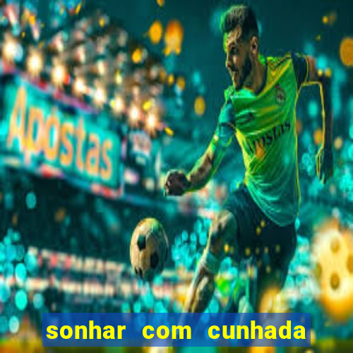 sonhar com cunhada no jogo do bicho