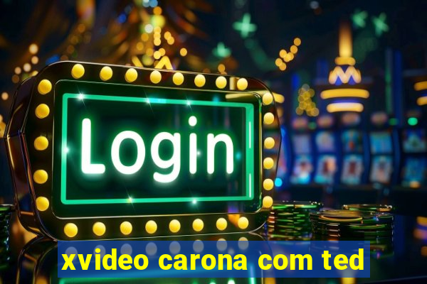 xvideo carona com ted