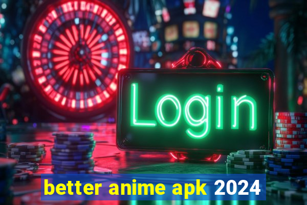 better anime apk 2024