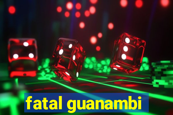 fatal guanambi