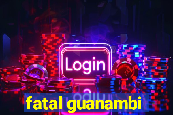 fatal guanambi