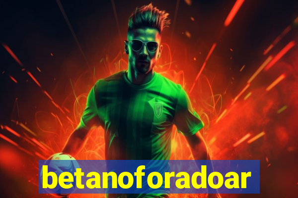 betanoforadoar