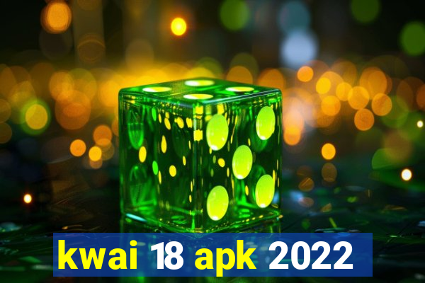 kwai 18 apk 2022