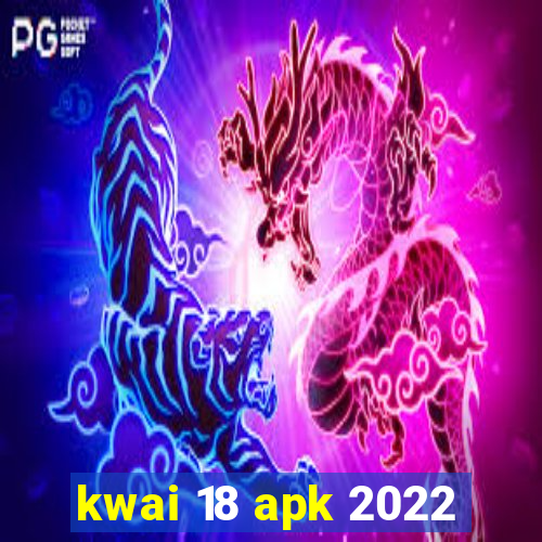 kwai 18 apk 2022