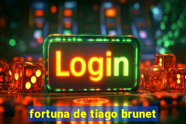 fortuna de tiago brunet