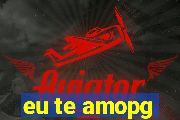 eu te amopg