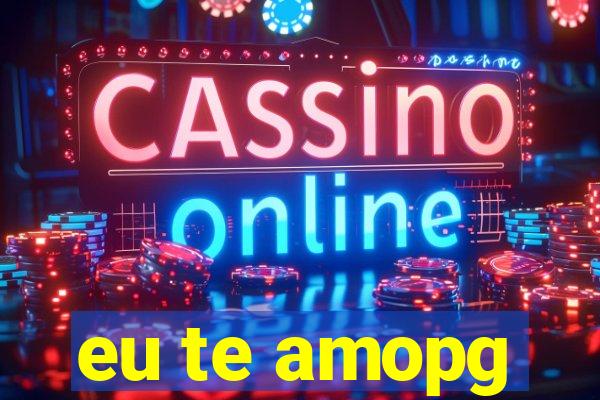 eu te amopg