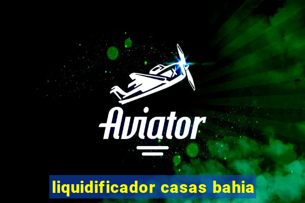 liquidificador casas bahia
