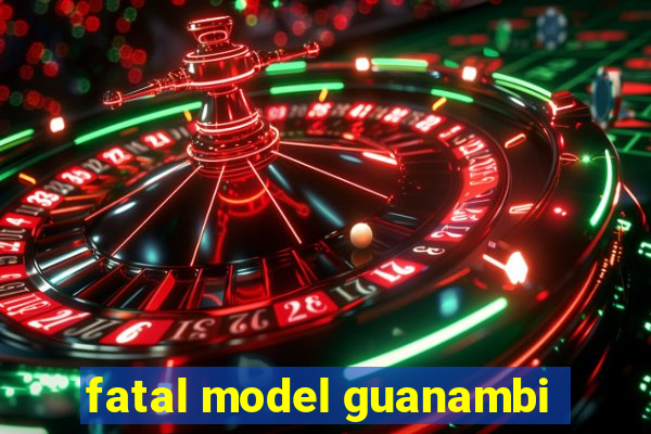 fatal model guanambi